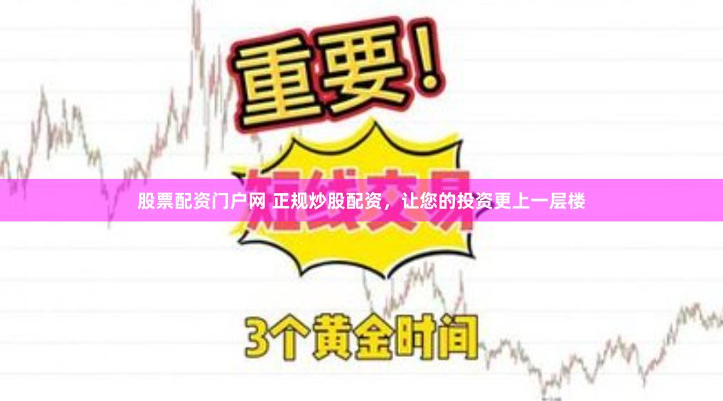股票配资门户网 正规炒股配资，让您的投资更上一层楼