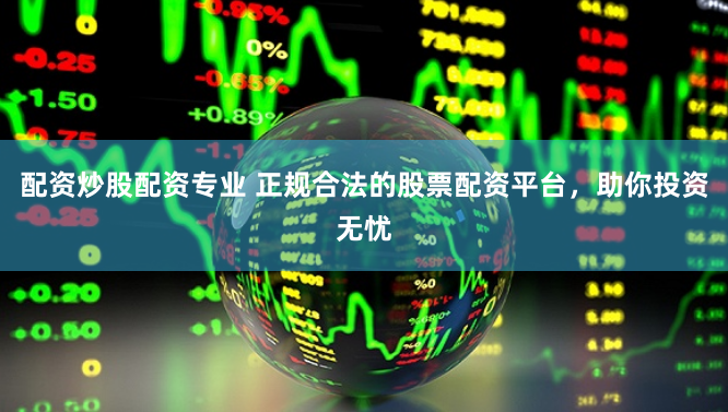 配资炒股配资专业 正规合法的股票配资平台，助你投资无忧