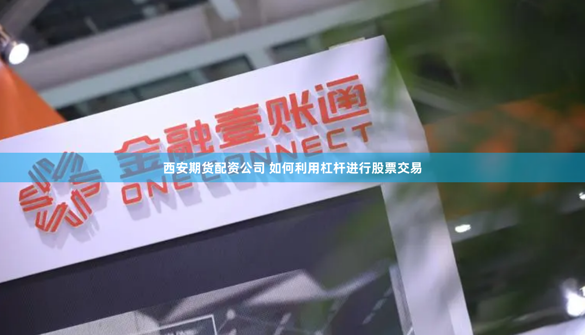 西安期货配资公司 如何利用杠杆进行股票交易