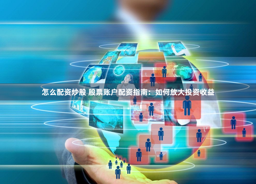 怎么配资炒股 股票账户配资指南：如何放大投资收益