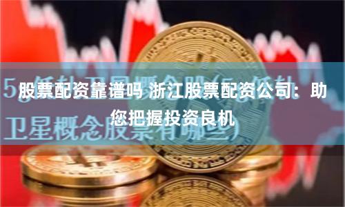 股票配资靠谱吗 浙江股票配资公司：助您把握投资良机