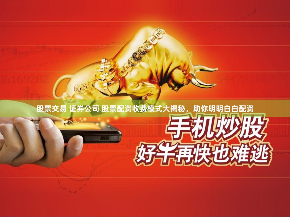 股票交易 证券公司 股票配资收费模式大揭秘，助你明明白白配资