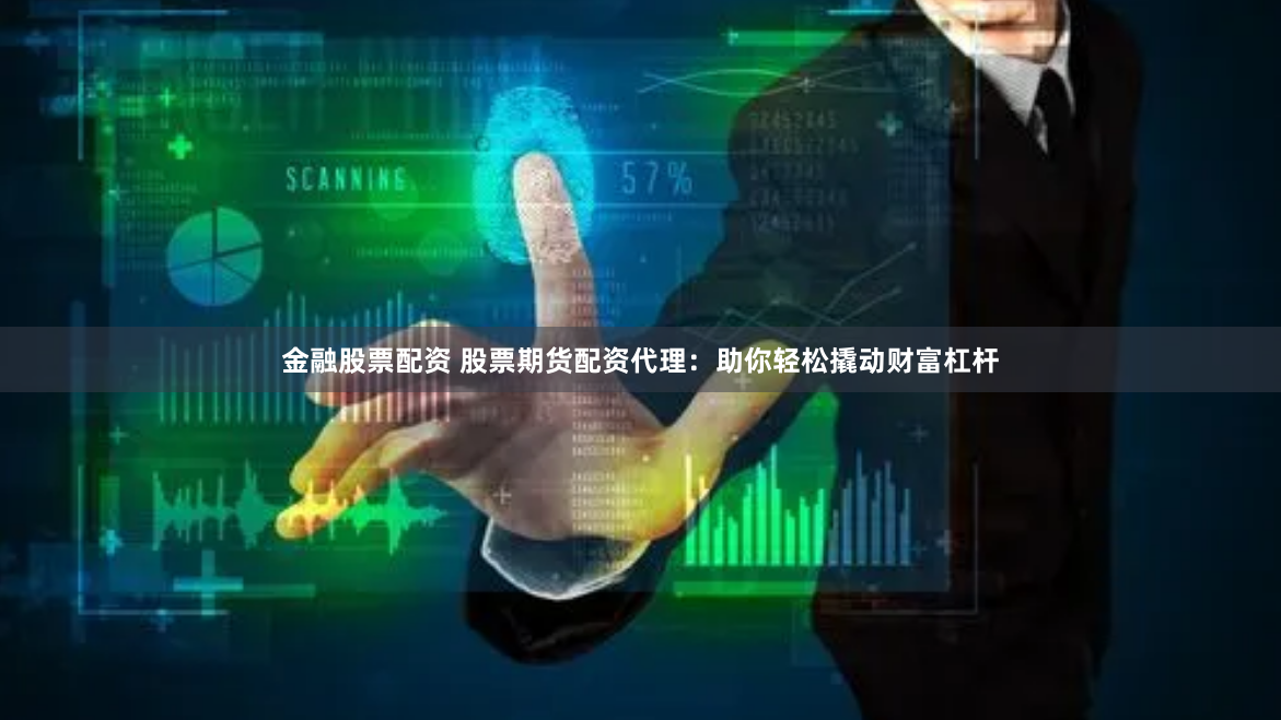 金融股票配资 股票期货配资代理：助你轻松撬动财富杠杆