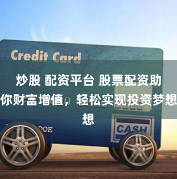 炒股 配资平台 股票配资助你财富增值，轻松实现投资梦想