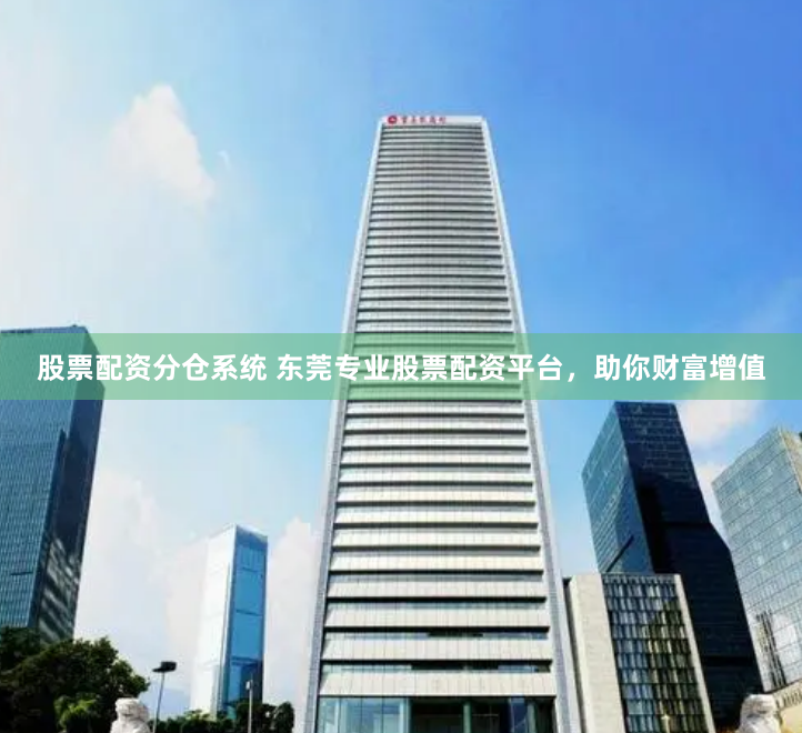 股票配资分仓系统 东莞专业股票配资平台，助你财富增值