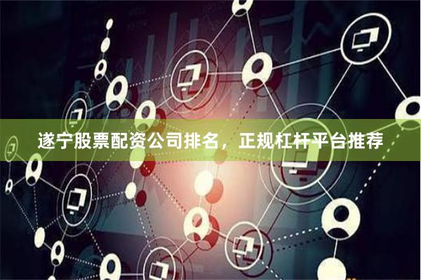 遂宁股票配资公司排名，正规杠杆平台推荐