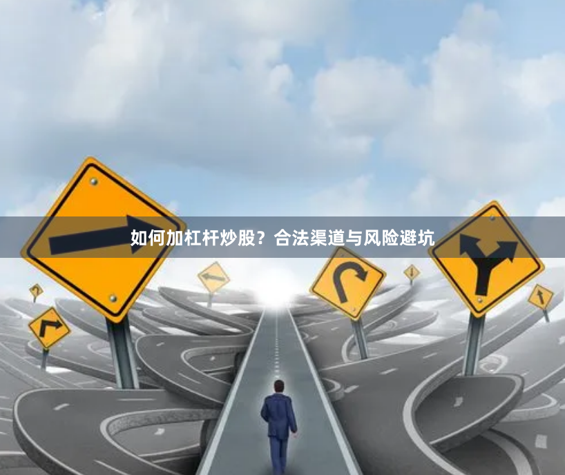 如何加杠杆炒股？合法渠道与风险避坑