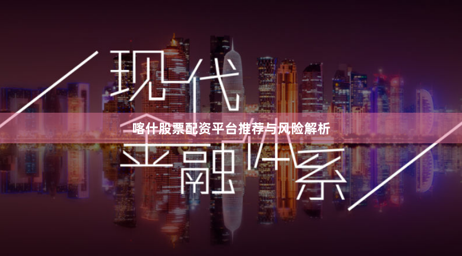 喀什股票配资平台推荐与风险解析