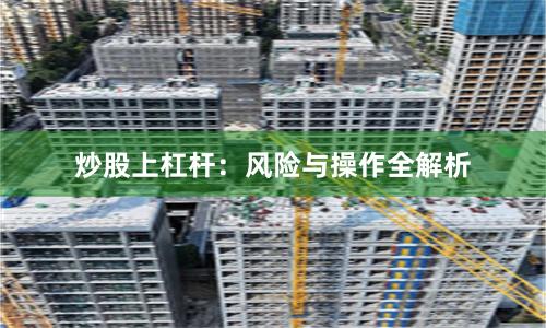 炒股上杠杆：风险与操作全解析