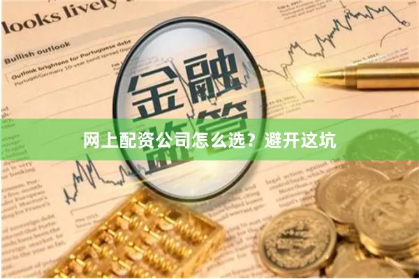 网上配资公司怎么选？避开这坑